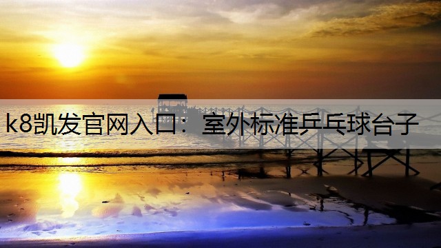 k8凯发官网入口：室外标准乒乓球台子