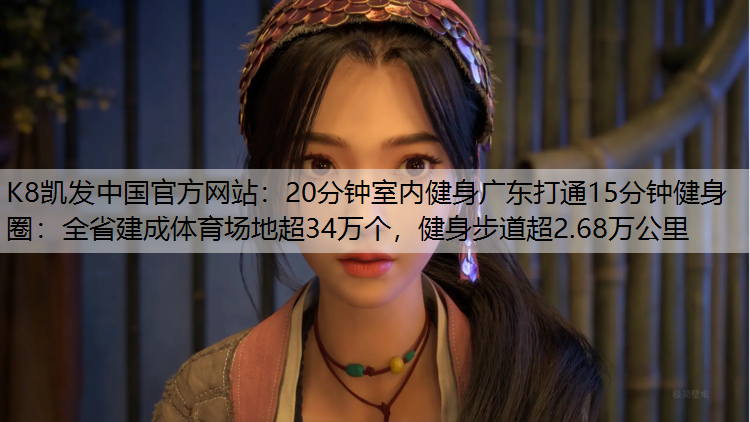 20分钟室内健身广东打通15分钟健身圈：全省建成体育场地超34万个，健身步道超2.68万公里