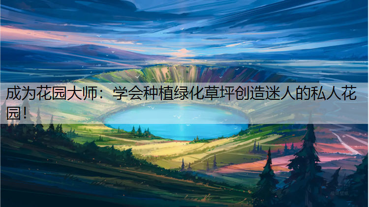 成为花园大师：学会种植绿化草坪创造迷人的私人花园！